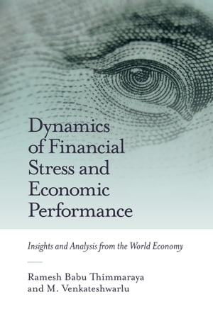 Dynamics of Financial Stress and Economic Performance Insights and Analysis from the World Economy【電子書籍】 Ramesh Babu Thimmaraya