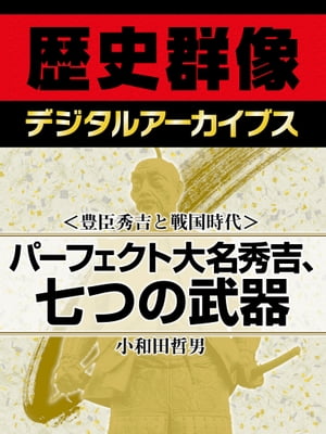 ＜豊臣秀吉と戦国時代＞パーフェクト大名秀吉、七つの武器