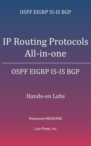 IP Routing Protocols All-in-one OSPF EIGRP IS-IS BGP Hands-on Labs【電子書籍】[ Redouane MEDDANE ]