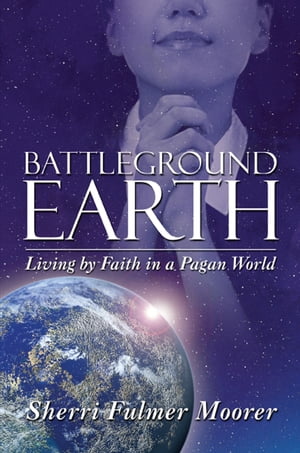 Battleground Earth: Living by Faith in a Pagan W