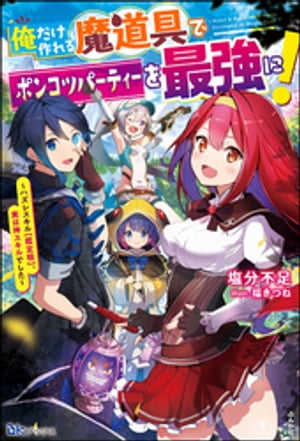 俺だけ作れる魔道具でポンコツパーティーを最強に！ 〜ハズレスキル【鑑定眼】、実は神スキルでした〜【電子限定SS付】【電子書籍】[ 塩分不足 ]