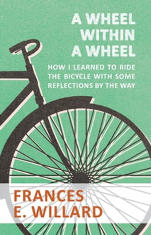 A Wheel within a Wheel - How I learned to Ride the Bicycle with Some Reflections by the Way【電子書籍】[ Frances E. Willard ]