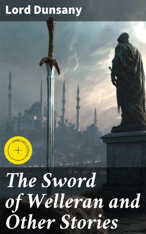 The Sword of Welleran and Other Stories Enriched edition. Epic Tales of Mythical Lands and Magical AdventuresŻҽҡ[ Lord Dunsany ]