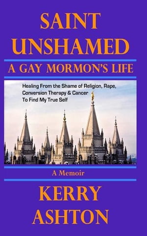 SAINT UNSHAMED: A Gay Mormon's Life