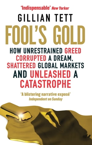Fool's Gold How Unrestrained Greed Corrupted a Dream, Shattered Global Markets and Unleashed a Catastrophe