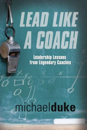 LEAD LIKE A COACH: Leadership Lessons from Legendary Coaches