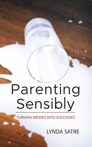 Parenting Sensibly Turning Messes Into Successes