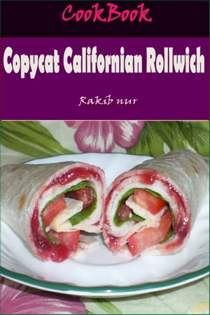 Copycat Californian Rollwich: 101 Delicious, Nutritious, Low Budget, Mouthwatering Copycat Californian Rollwich Cookbook