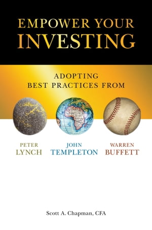 Empower Your Investing Adopting Best Practices From John Templeton, Peter Lynch, and Warren Buffett【電子書籍】 Scott A. Chapman CFA