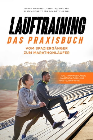 Lauftraining - Das Praxisbuch: Vom Spaziergänger zum Marathonläufer | Durch ganzheitliches Training mit System Schritt für Schritt zum Ziel | inkl. Trainingsplänen, Marathon-Coaching und Technik-Tipps