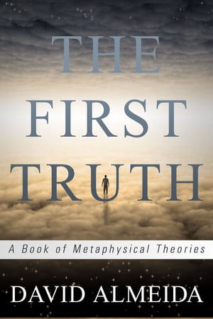 The First Truth: A Book of Metaphysical Theories