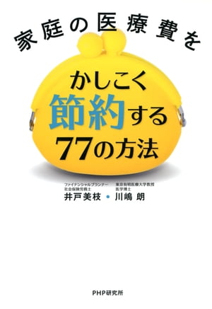 家庭の医療費をかしこく節約する77の方法【電子書籍】[ 井戸美枝 ]