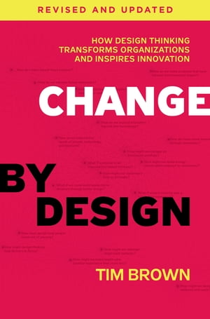 Change by Design, Revised and Updated How Design Thinking Transforms Organizations and Inspires Innovation【電子書籍】 Tim Brown