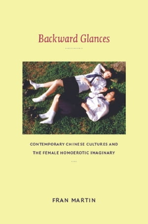 Backward Glances Contemporary Chinese Cultures and the Female Homoerotic Imaginary