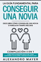 La Gu?a Fundamental para Conseguir una Novia Descubre c?mo conseguir una novia o pareja en tiempo r?cord. Compilaci?n 3 en 1 - C?mo ser un Maestro Seductor, C?mo entender a las mujeres, Carisma Decodificado【電子書籍】[ Alexandro Mayer ]