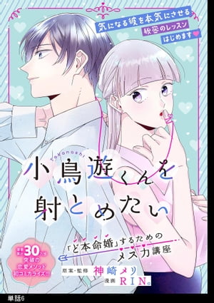 小鳥遊くんを射とめたい ～「ど本命婚」するためのメス力講座～【単話】（６）