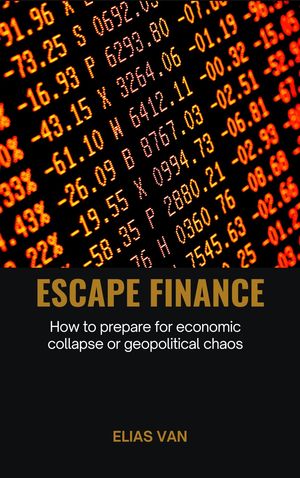 Escape Finance - How to prepare for economic collapse or geopolitical chaos