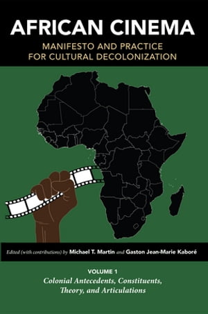 African Cinema: Manifesto and Practice for Cultural Decolonization Volume 1: Colonial Antecedents, Constituents, Theory, and Articulations