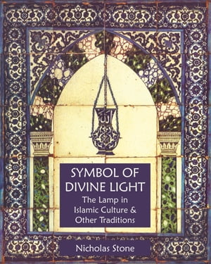 Symbol of Divine Light The Lamp in Islamic Culture and Other Traditions