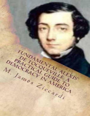 Fundamental Alexis de Tocqueville: A Practical Guide to Democracy in America【電子書籍】[ M. James Ziccardi ]