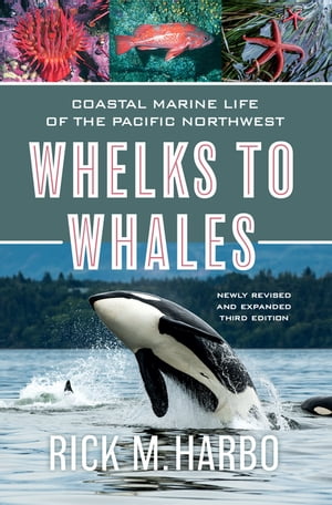 Whelks to Whales Coastal Marine Life of the Pacific Northwest, Newly Revised and expanded Third edition【電子書籍】[ Rick M. Harbo ]