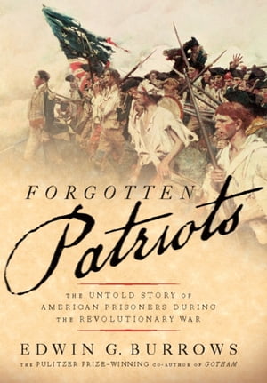Forgotten Patriots The Untold Story of American Prisoners During the Revolutionary War【電子書籍】[ Edwin G. Burrows ]