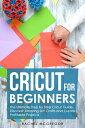 Cricut for Beginners: The Ultimate Step by Step Cricut Guide. Discover Amazing DIY Crafts and Create Profitable Projects【電子書籍】 Rachel McGregor