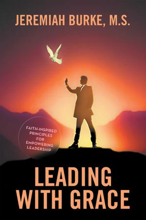 Leading with Grace Faith-Inspired Principles for Empowering Leadership【電子書籍】[ Jeremiah Burke M.S. ]