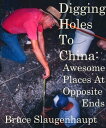 Digging Holes To China: Awesome Places At Opposite Ends【電子書籍】 Bruce Slaugenhaupt