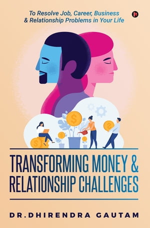 Transforming Money & Relationship Challenges To Resolve Job, Career, Business & Relationship Problems in Your LifeŻҽҡ[ Dr. Dhirendra Gautam ]