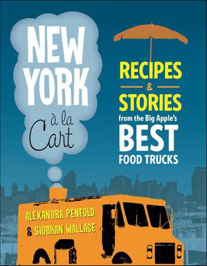 New York a la Cart Recipes and Stories from the Big Apple's Best Food Trucks【電子書籍】[ Siobha..