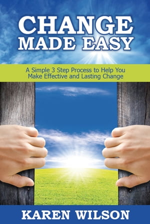 Change Made Easy A Simple 3 Step Process to Help You Make Effective and Lasting Change【電子書籍】 Karen Wilson