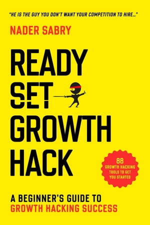 Ready, Set, Growth hack A beginners guide to growth hacking success【電子書籍】 Nader Sabry