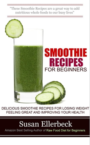 Smoothie Recipes for Beginners - Delicious Smoothie Recipes for Losing Weight Feeling Great and Improving Your Health