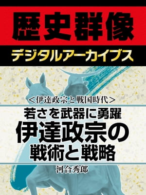 ＜伊達政宗と戦国時代＞若さを武器に勇躍 伊達政宗の戦術と戦略