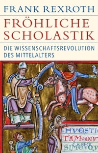 Fr?hliche Scholastik Die Wissenschaftsrevolution des Mittelalters