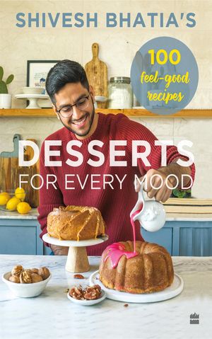 Shivesh Bhatia's Desserts for Every Mood 100 feel-good recipesŻҽҡ[ Shivesh Bhatia ]