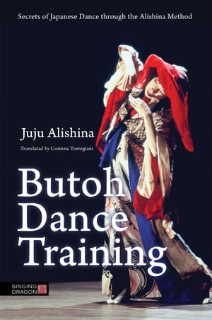Butoh Dance Training Secrets of Japanese Dance through the Alishina Method【電子書籍】[ Juju Alishina ]