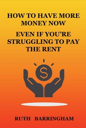 HOW TO HAVE MORE MONEY NOW EVEN IF YOU'RE STRUGGLING TO PAY THE RENT【電子書籍】[ Ruth Barringham ]