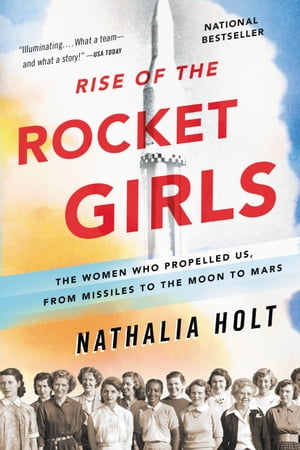 Rise of the Rocket Girls The Women Who Propelled Us, from Missiles to the Moon to Mars