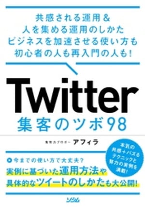 共感される運用＆人を集める運用のしかた ビジネスを加速させる使い方も初心者の人も再入門の人も！ Twitter集客のツボ98【電子書籍】[ アフィラ ]