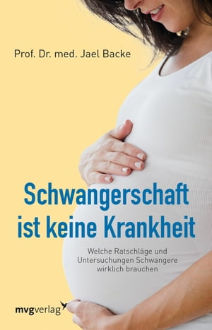 Schwangerschaft ist keine Krankheit Welche Ratschl?ge und Untersuchungen Schwangere wirklich brauchen