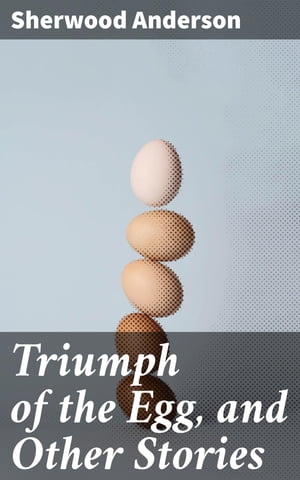 Triumph of the Egg, and Other Stories【電子書籍】 Sherwood Anderson
