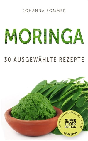 Superfoods Edition - Moringa: 30 ausgew?hlte Superfood Rezepte f?r jeden Tag und jede K?che【電子書籍】[ Johanna Sommer ]