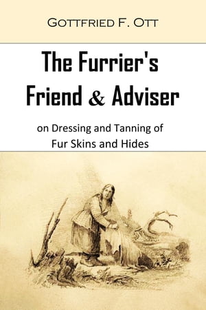 The Furrier's Friend & Adviser on Dressing and Tanning of Fur Skins and Hides