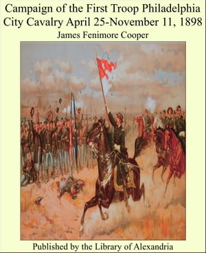 Campaign of the First Troop Philadelphia City Cavalry April 25-November 11, 1898