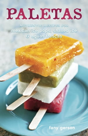 Paletas Authentic Recipes for Mexican Ice Pops, Shaved Ice & Aguas Frescas 