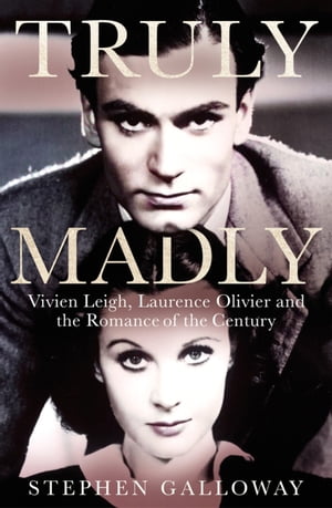 Truly Madly Vivien Leigh, Laurence Olivier and the Romance of the Century【電子書籍】 Stephen Galloway