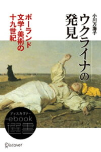 ウクライナの発見ーーポーランド文学・美術の19世紀【電子書籍】[ 小川万海子 ]