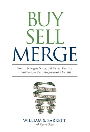 Buy Sell Merge How to Navigate Successful Dental Practice Transitions for the Entrepreneurial Dentist【電子書籍】[ William S. Barrett ]